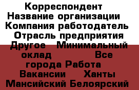 Корреспондент › Название организации ­ Компания-работодатель › Отрасль предприятия ­ Другое › Минимальный оклад ­ 25 000 - Все города Работа » Вакансии   . Ханты-Мансийский,Белоярский г.